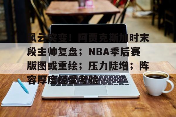 乐鱼体育APP下载风云突变！阿贾克斯加时末段主帅复盘；NBA季后赛版图或重绘；压力陡增；阵容厚度经受考验的简单介绍